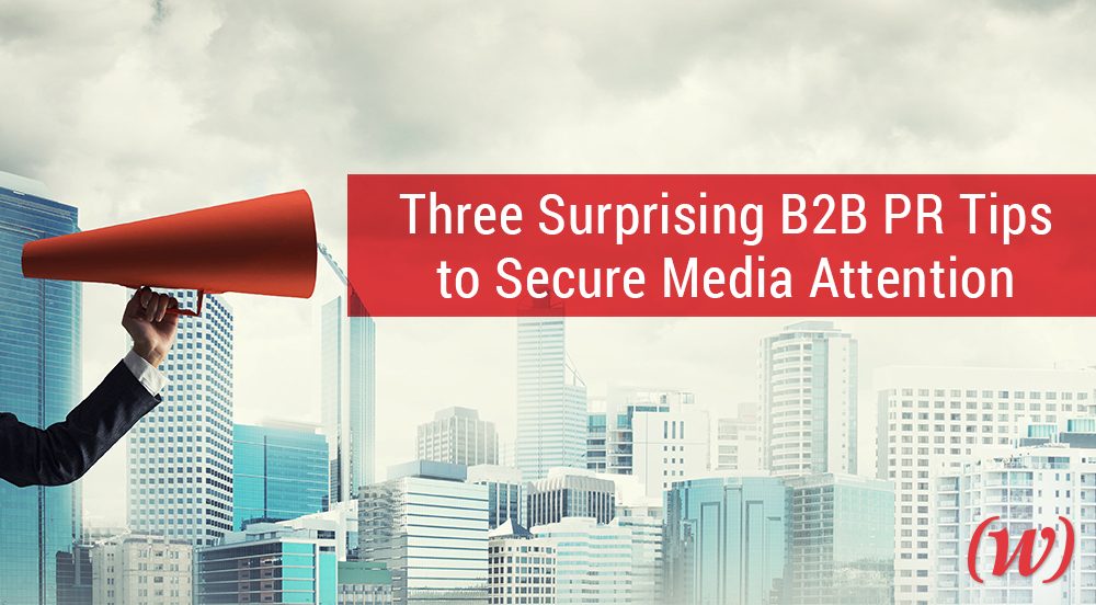 Three Surprising B2B PR Tips to Secure Media Attention Three Surprising B2B PR Tips to Secure Media Attention