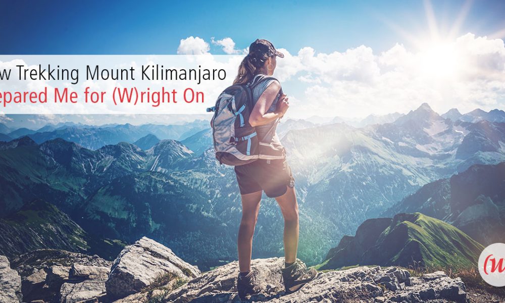 How Trekking Mount Kilimanjaro Prepared Me For (W)right On How Trekking Mount Kilimanjaro Prepared Me For (W)right On